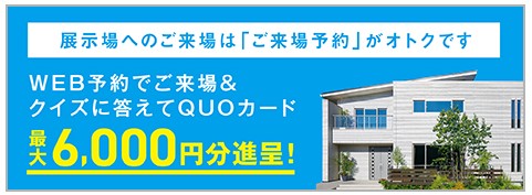 ご来場予約＆電子カタログお貸出しで最大6,000円のQUOカードプレゼント！