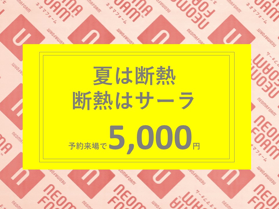 夏は断熱。断熱はサーラ。ネオマフォームが標準。展示場で体感できます！初回予約来場でQUOカード5000円プレゼント！※事前アンケートにお答えください。※条件をご確認ください。