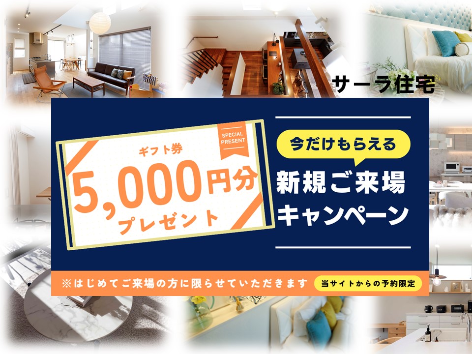 ★ギフトカード5000円プレゼント★サーラ住宅に初めて予約来場されたお客様限定★